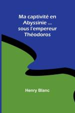Ma captivité en Abyssinie ...sous l'empereur Théodoros af Henry Blanc