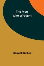 The Men Who Wrought af Ridgwell Cullum