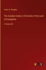 The Acadian Exiles; A Chronicle of the Land of Evangeline