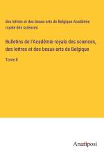 Bulletins de l'Académie royale des sciences, des lettres et des beaux-arts de Belgique af des lettres et des beaux-arts de Belgique Académie royale des sciences
