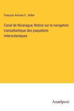 Canal de Nicaragua; Notice sur la navigation transatlantique des paquebots interocéaniques af François Antoine E . Keller