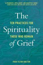 The Spirituality of Grief: Ten Practices for Those Who Remain af Fran Tilton Shelton