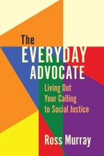 The Everyday Advocate: Living Out Your Calling to Social Justice af Ross Murray