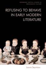 REFUSING TO BEHAVE IN EARLY MODERN af SEYMOUR LAURA