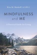 Mindfulness and Me: A Practical Guide for Living af Kira M. Markoff Lcsw-C