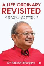 A Life Ordinary Revisited: Extraordinary Moments in an Ordinary Life af Rakesh Bhargava