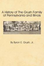 A History of the Grush Family of Pennsylvania and Illinois af Byron Grush