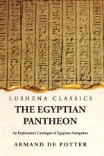 The Egyptian Pantheon An Explanatory Catalogue of Egyptian Antiquities af Armand de Potter