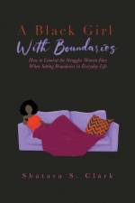 A Black Girl With Boundaries: How to Combat the Struggles Women Face When Setting Boundaries in Everyday Life af Shatara S. Clark