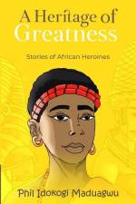 A Heritage of Greatness: Stories of African Heroines af Phil Idokogi Maduagwu