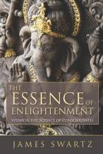 The Essence of Enlightenment: Vedanta, the Science of Consciousness af James Swartz