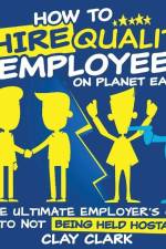 How to Hire Quality Employees On The Planet Earth The Ultimate Employer's Guide To Not Being Held Hostage af Clay Clark