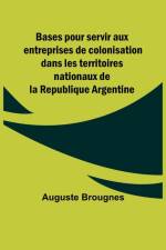 Bases pour servir aux entreprises de colonisation dans les territoires nationaux de la Republique Argentine af Auguste Brougnes