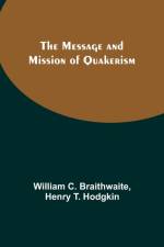 The Message and Mission of Quakerism af William C. Braithwaite