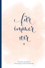 Für immer wir: Das Erinnerungsbuch für Paare. Erinnerungsalbum an die Hochzeit, Hochzeitstage und das Eheleben. Vom Kennenlernen bis zur Goldenen Hochzeit. Das Ausfüllbuch für eure gemeinsame Liebesgeschichte. af Sophie Heisenberg