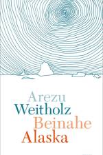Beinahe Alaska af Arezu Weitholz