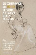 Die Konstruktion der Mutter in Politik, Wirtschaft, Medien und Alltag af Natalie Berner