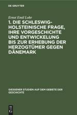 1. Die schleswig-holsteinische Frage, ihre Vorgeschichte und Entwickelung bis zur Erhebung der Herzogtümer gegen Dänemark af Ernst Emil Lohr