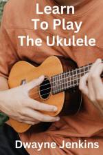 Learn To Play The Ukulele af Dwayne Jenkins