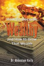 How to Become Wealthy and How to Grow That Wealth af Abdoulaye Keita