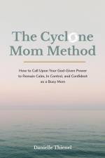 The Cyclone Mom Method- How to Call Upon Your God-Given Power to Remain Calm, In Control, and Confident as a Busy Mom af Danielle Thienel