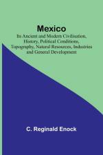 Mexico; Its Ancient and Modern Civilisation, History, Political Conditions, Topography, Natural Resources, Industries and General Development af C. Reginald Enock
