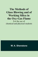The Methods of Glass Blowing and of Working Silica in the Oxy-Gas Flame; For the use of chemical and physical students af W. A. Shenstone