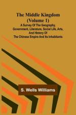 The Middle Kingdom (Volume 1); A Survey of the Geography, Government, Literature, Social Life, Arts, and History of the Chinese Empire and its Inhabitants af S. Wells Williams