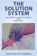 The Solution System: Mastering Consciousness and Creativity af David Ira Rottenberg