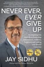 Never Ever, Ever Give Up: An inspiring true story about leadership, commitment, resiliency, happiness and making your dreams come true af Jay Sidhu