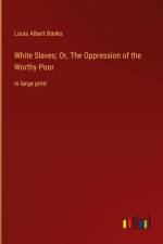 White Slaves; Or, The Oppression of the Worthy Poor af Louis Albert Banks