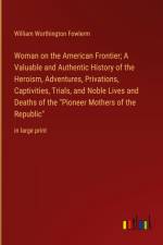 Woman on the American Frontier; A Valuable and Authentic History of the Heroism, Adventures, Privations, Captivities, Trials, and Noble Lives and Deaths of the 