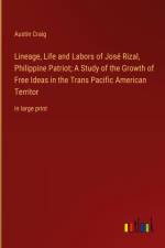 Lineage, Life and Labors of José Rizal, Philippine Patriot; A Study of the Growth of Free Ideas in the Trans Pacific American Territor af Austin Craig