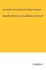 Gabrielle d'Estrees et la politique de Henry IV af Jean Baptiste Honoré Raymond Capefigue Capefigue