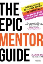 The Epic Mentor Guide: Insider Advice for Girls Eyeing the Workforce from 180 Boss Women Who Know af Illana Raia