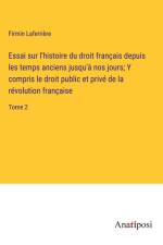 Essai sur l'histoire du droit français depuis les temps anciens jusqu'à nos jours; Y compris le droit public et privé de la révolution française af Firmin Laferriere