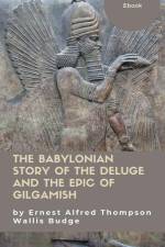 The Babylonian Story of the Deluge and the Epic of Gilgamish af Ernest Alfred Thompson Wallis Budge