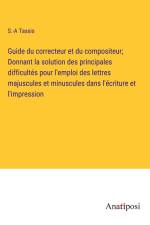 Guide du correcteur et du compositeur; Donnant la solution des principales difficultés pour l'emploi des lettres majuscules et minuscules dans l'écriture et l'impression af S. -A Tassis