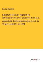 Histoire de la vie, du règne et du détronement d'Iwan III, empereur de Russie, assassiné à Schlüsselbourg dans la nuit du 15 au 16 juillet (n. s.) 1764 af Eleazar Mauvillon