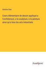 Cours élémentaire de dessin appliqué a l'architecture, a la sculpture, a la peinture ainsi qu'a tous les arts industriels af Antoine Etex
