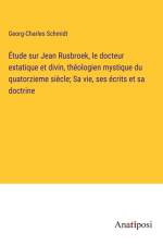 Étude sur Jean Rusbroek, le docteur extatique et divin, théologien mystique du quatorzieme siècle; Sa vie, ses écrits et sa doctrine af Georg-Charles Schmidt