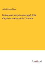 Dictionnaire françois-onontagué, édité d'après un manuscrit du 17e siècle af John Gilmary Shea