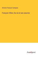 François Villon; Sa vie et ses oeuvres af Antoine François Campaux