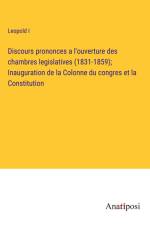 Discours prononces a l'ouverture des chambres legislatives (1831-1859); Inauguration de la Colonne du congres et la Constitution af Leopold I