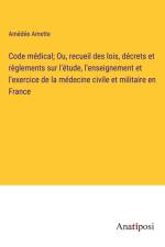 Code médical; Ou, recueil des lois, décrets et règlements sur l'étude, l'enseignement et l'exercice de la médecine civile et militaire en France af Amédée Amette