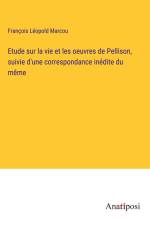 Etude sur la vie et les oeuvres de Pellison, suivie d'une correspondance inédite du même af Francois Leopold Marcou