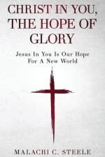Christ In You, The Hope Of Glory: Jesus In You Is Our Hope For A New World af Malachi C. Steele