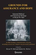 Grounds for Assurance and Hope: Selected Biblical and Historical Writings of Bryan W. Ball af Bryan W. Ball