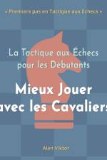 La Tactique aux Échecs pour les Débutants, Mieux Jouer avec les Cavaliers af Alan Viktor