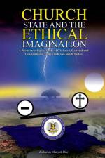 Church, State & t h e E t h i c a l Imagination: A Phenomenological Study of Christian, Cultural and Constitutional Value Clashes In South Sudan af Zechariah Manyok Biar